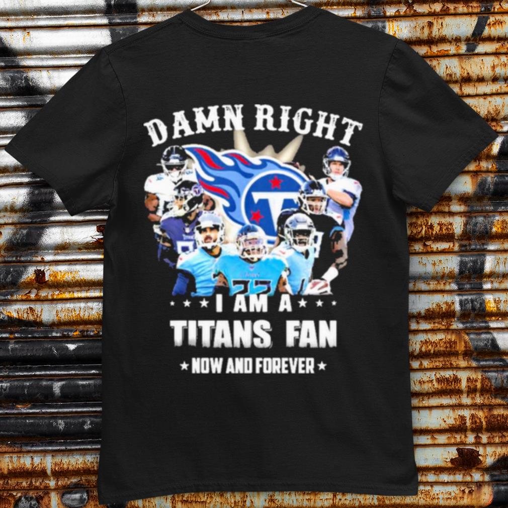 Nice Team Damn Right I Am A Titans Fan Now And Forever 2021 shirt 7