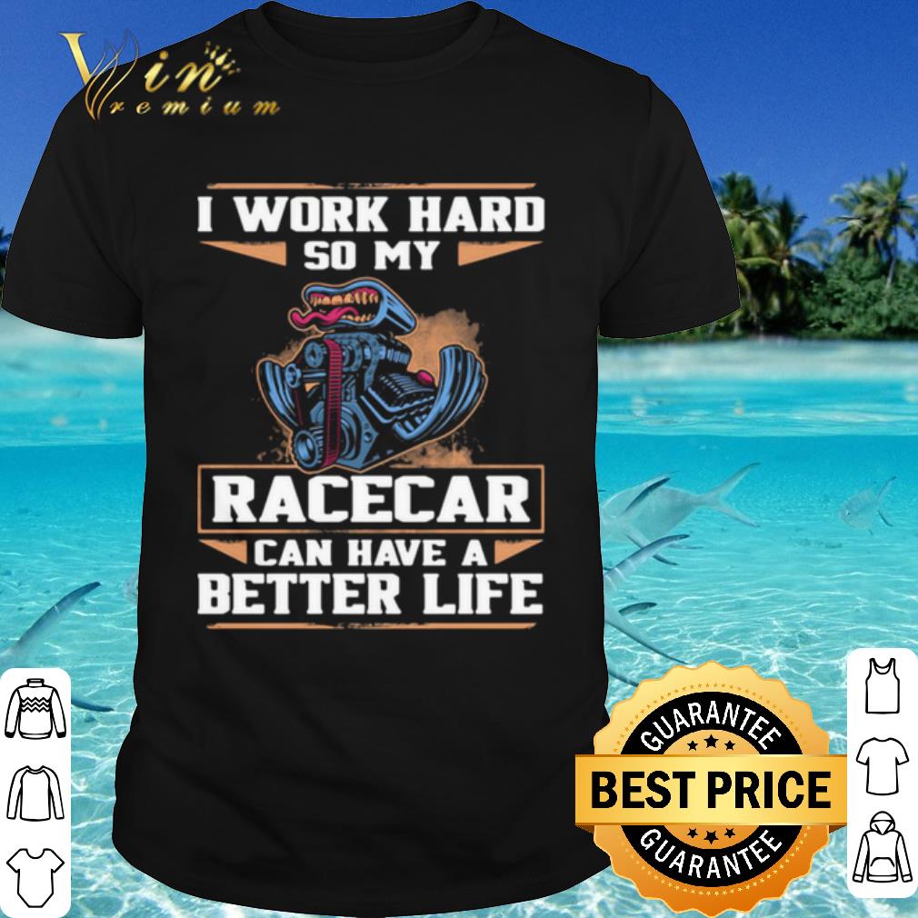 Top I Work Hard So My Racercar Can Have A Better Life shirt 6