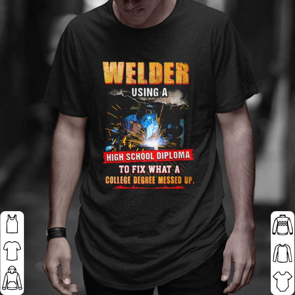 Pretty Welder Using A High School Diploma To Fix What A College Degree Messed Up shirt 6