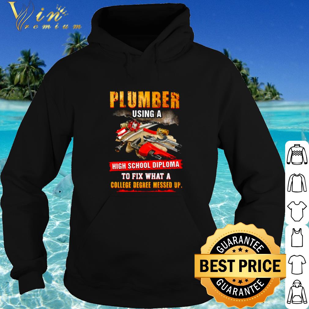 Top Plumber Using A High School Diploma To Fix What A College Degree Messed Up shirt