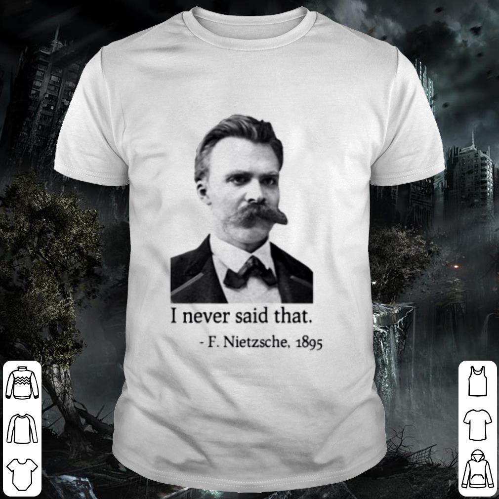 Original F Nietzsche 1895 I Never Said That shirt 6
