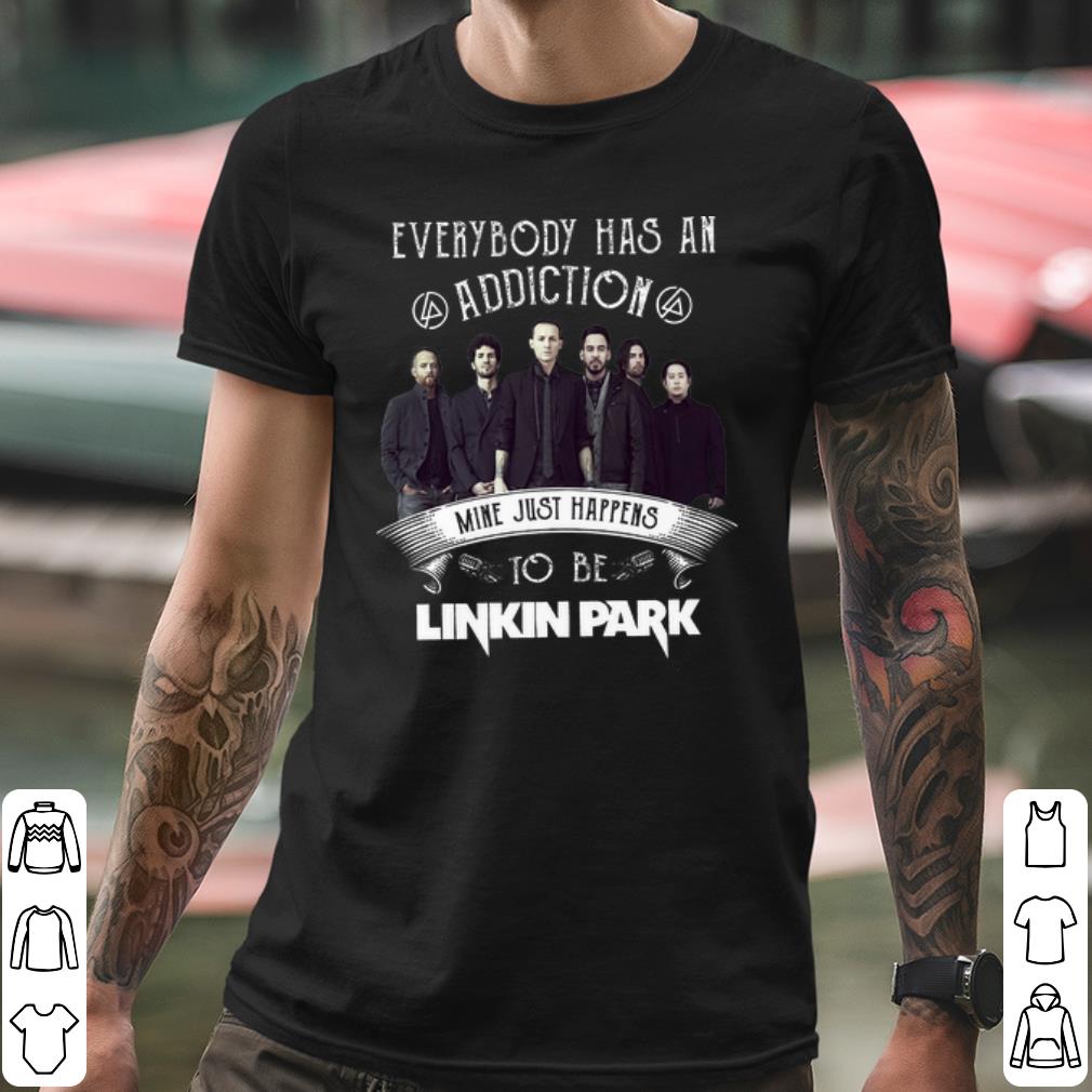Cool Everybody Has An Addiction Mine Just Happens To Be Linkin Park shirt