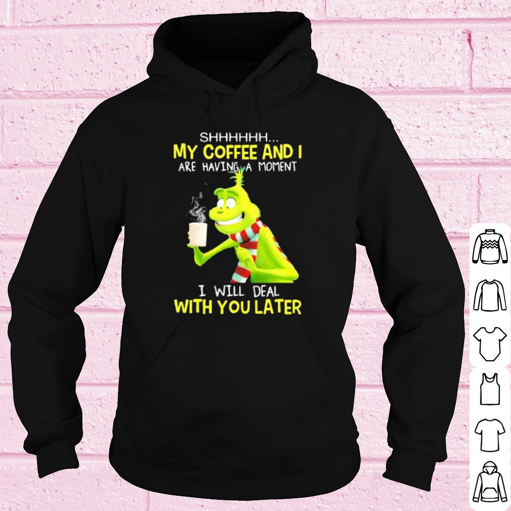 Pretty Grinch My Coffee And I Are Having A Moment I Will Deal With You Later shirt