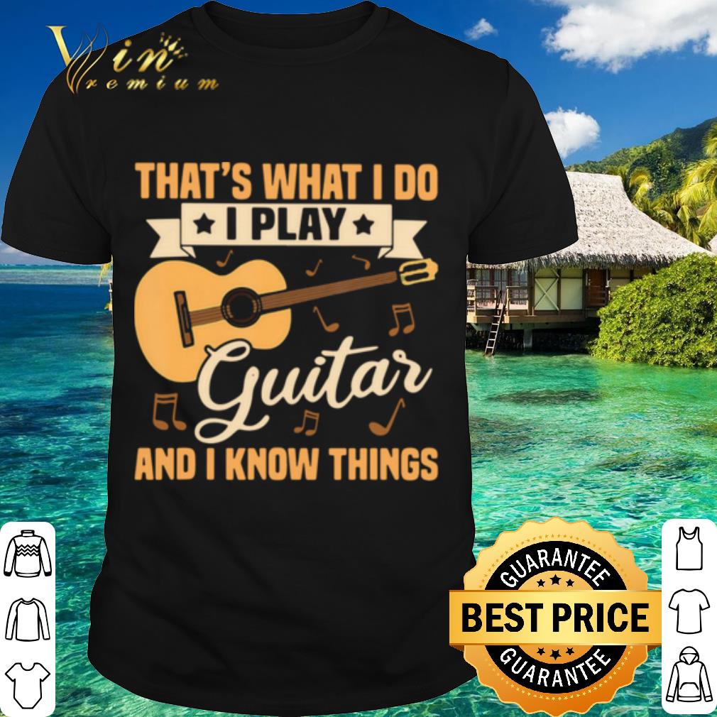 Cool That's What I Do I Play Guitars And I Know Things shirt 6