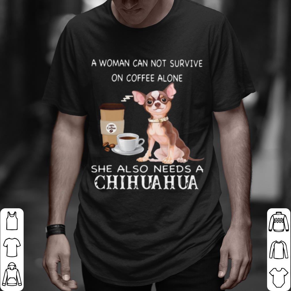 Pretty A Woman Can Not Survive On Coffee Alone She Also Needs A Chihuahua shirt 7