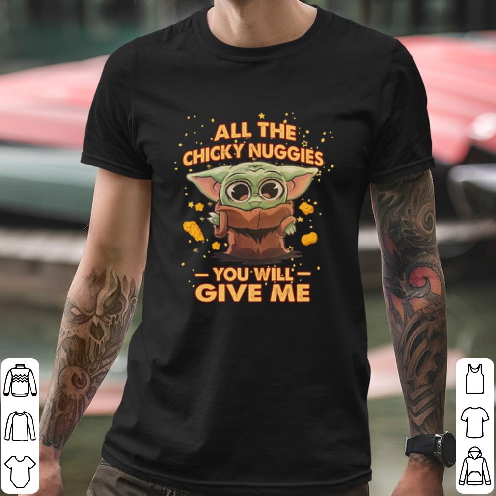 Original Baby Yoda All The Chicky Nuggies You Will Give Me shirt