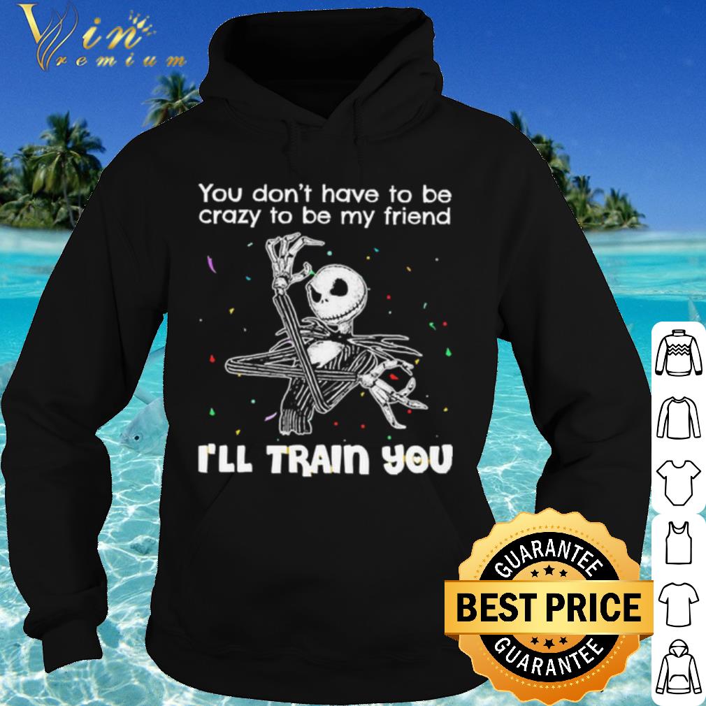 Original Jack Skellington You Dont Have To Be Crazy To Be My Friend shirt