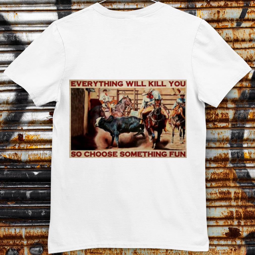 Original Bull Charreria Everything Will Kil You So Choose Something Fun shirt 7