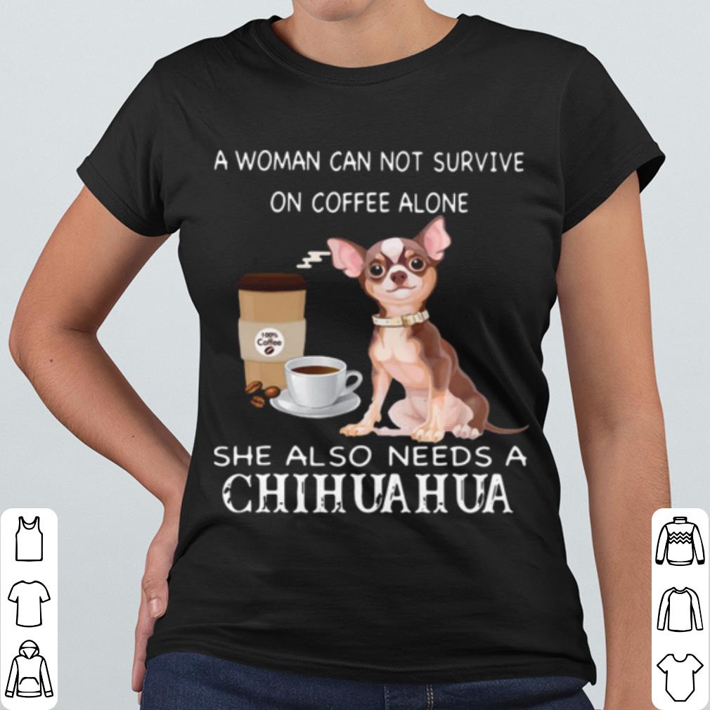 Pretty A Woman Can Not Survive On Coffee Alone She Also Needs A Chihuahua shirt