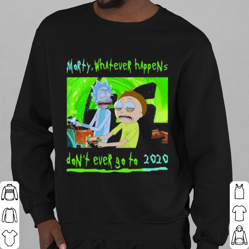 Top Morty Whatever Happens Don't Ever Go To 2020 shirt