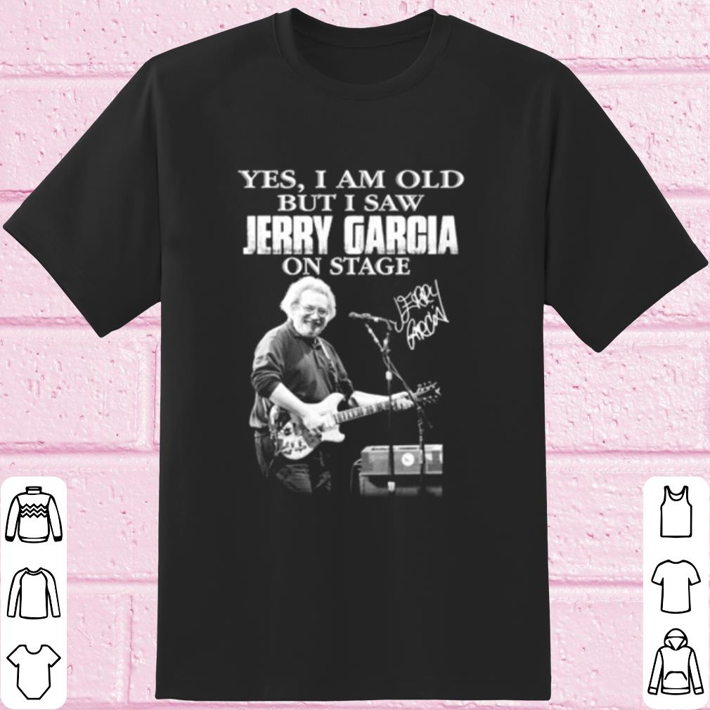 Pretty Yes I Am Old But I Saw Jerry Garcia On Stage Signature shirt 7