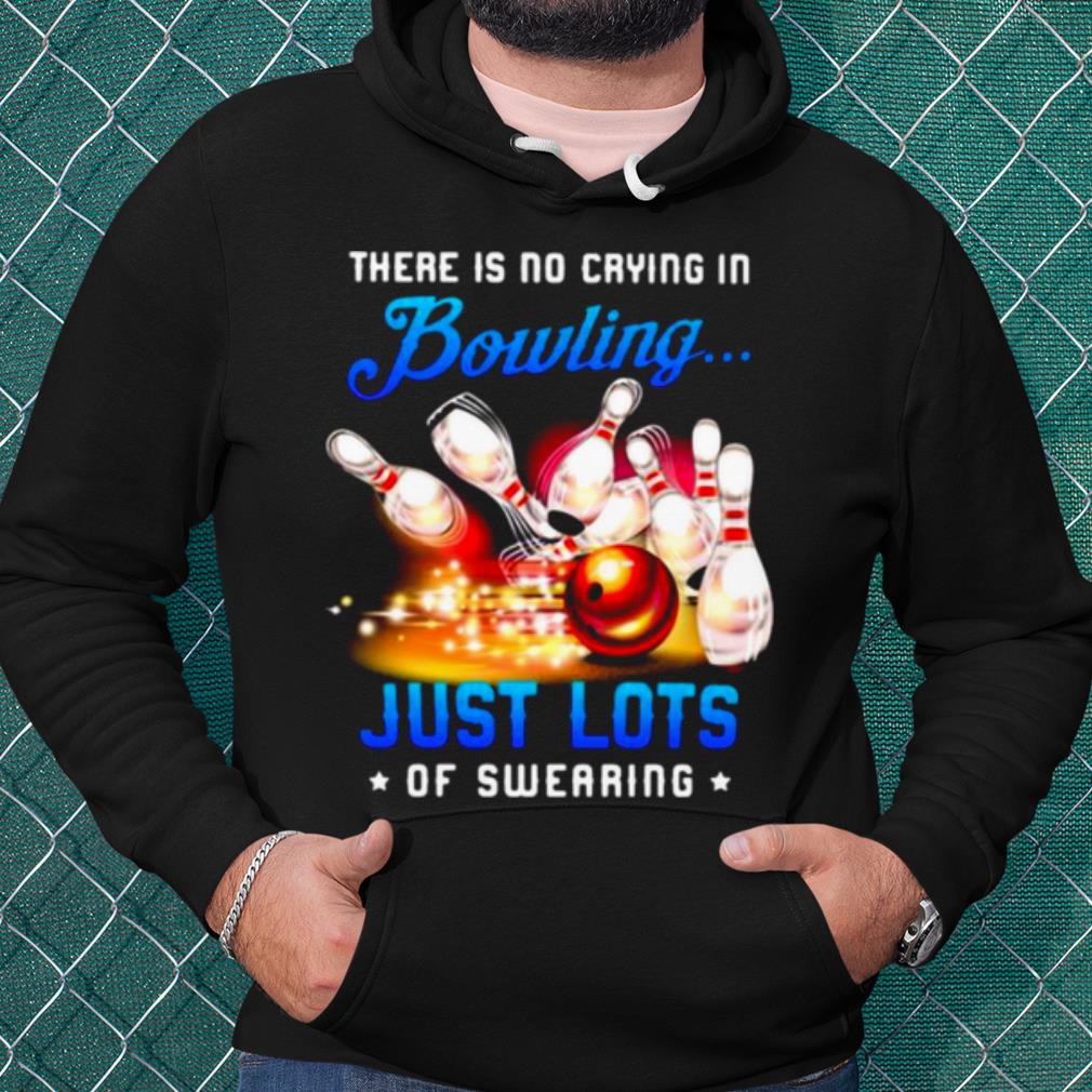 Cool There Is No Crying In Bowling Just Lots Of Swearing shirt