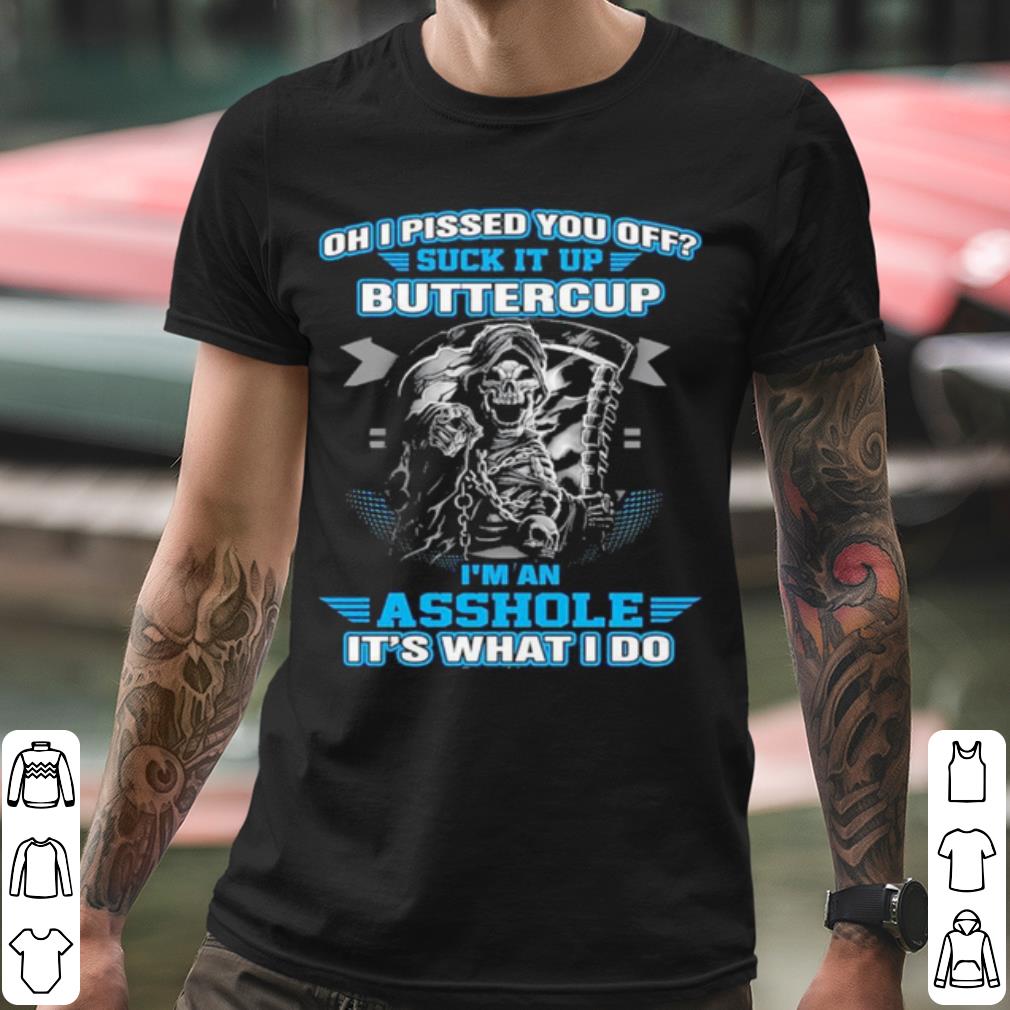 Cool Oh I Pised You Of Buttercup I'm An Ashole It's What I Do shirt