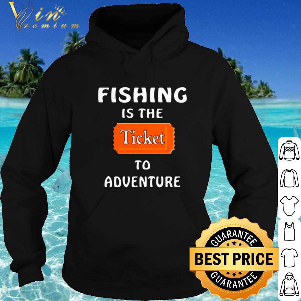 Top Fishing Is The Ticket To Adventure shirt