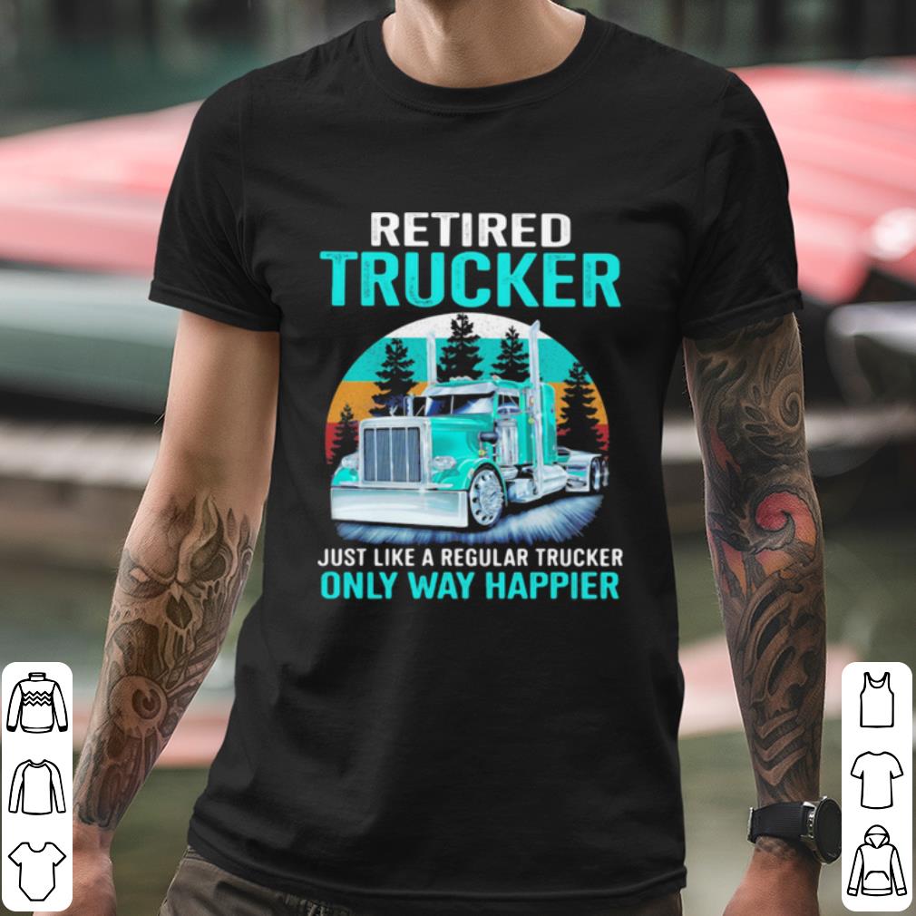 Original Retired Trucker Just Like A Regular Trucker Only Way Happier Vintage shirt