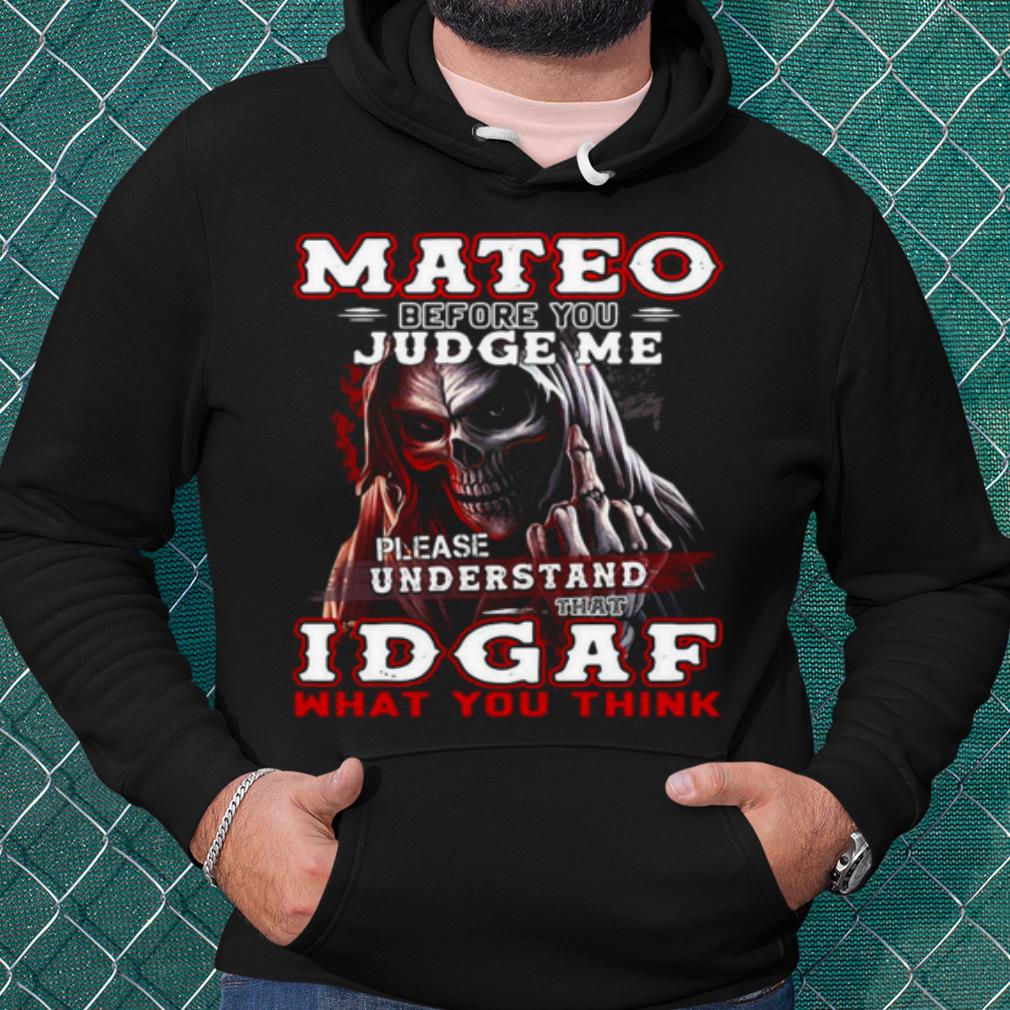 Cool Mateo Before You Judge Me Please Understand That Idgaf What You Think shirt