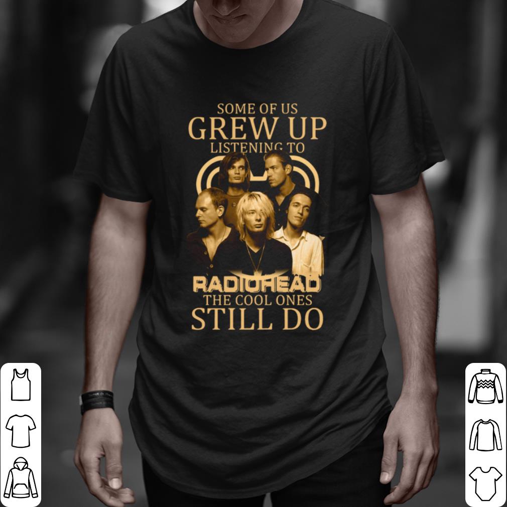 Pretty Some Of Us Grew Up Listening To Radiohead The Cool Ones Still Do shirt 7