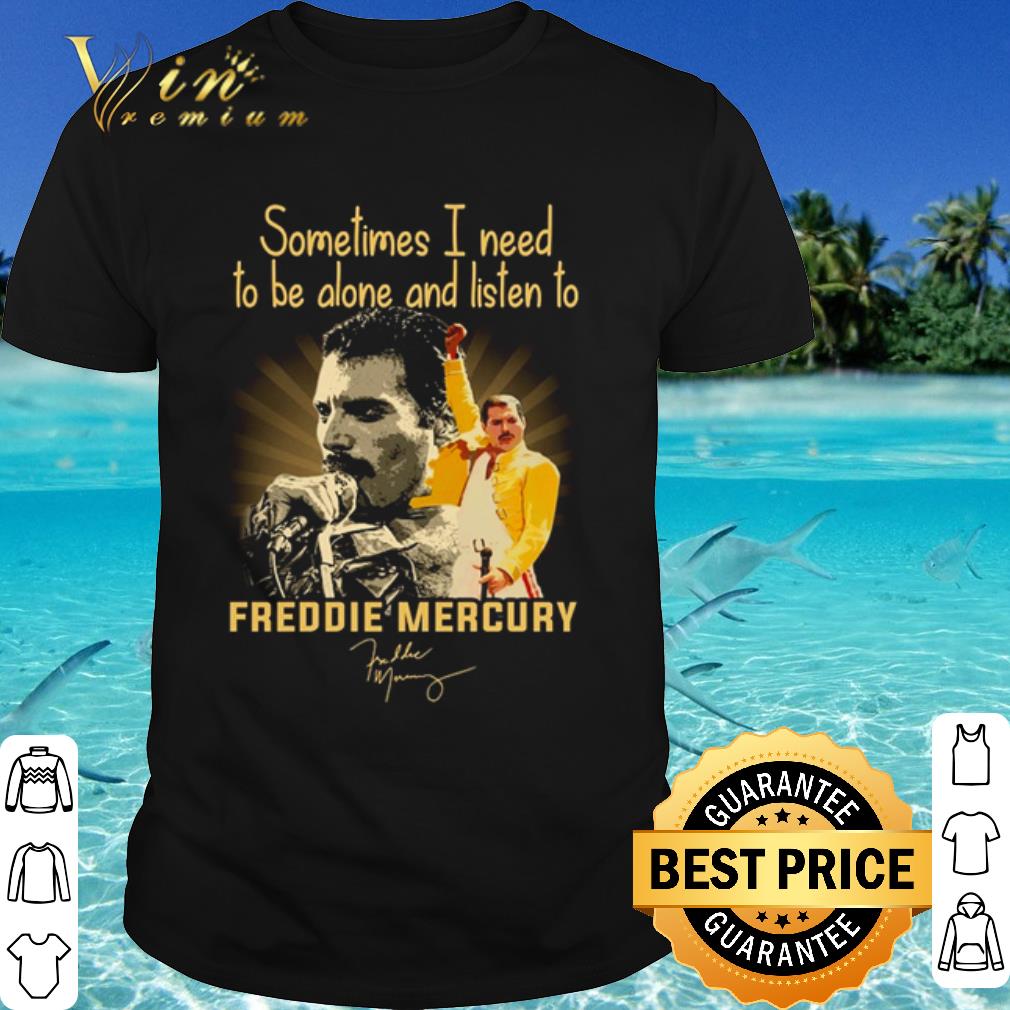 Original Sometimes I Need To Be Alone And Listen To Freddie Mercury Signature shirt 7