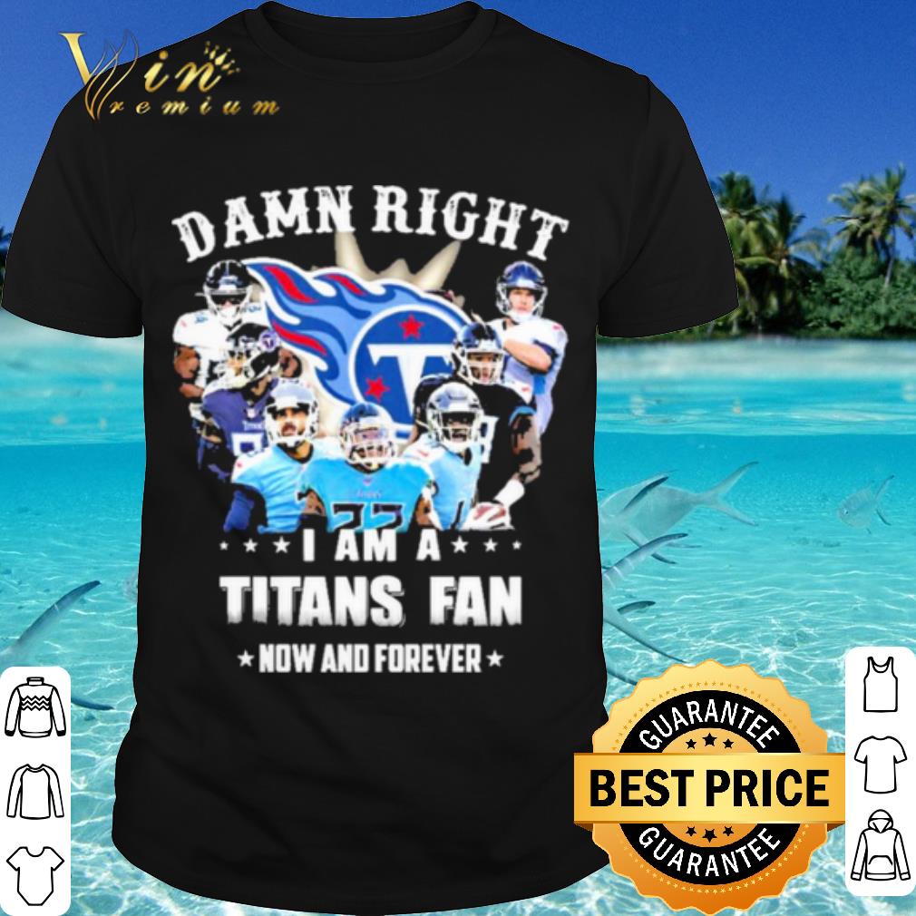 Top Team Damn Right I Am A Titans Fan Now And Forever 2021 shirt 7