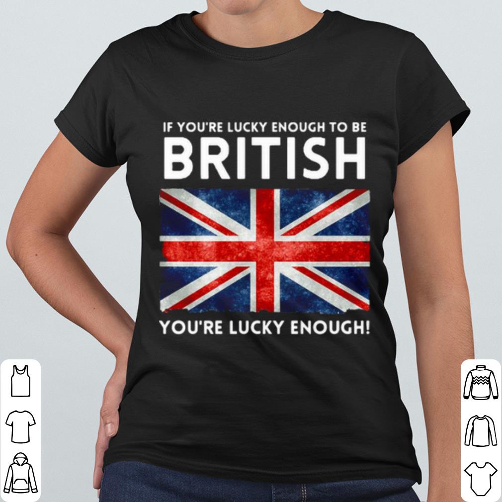 Pretty England Flag If You’re Lucky Enough To Be British You're Lucky Enough shirt