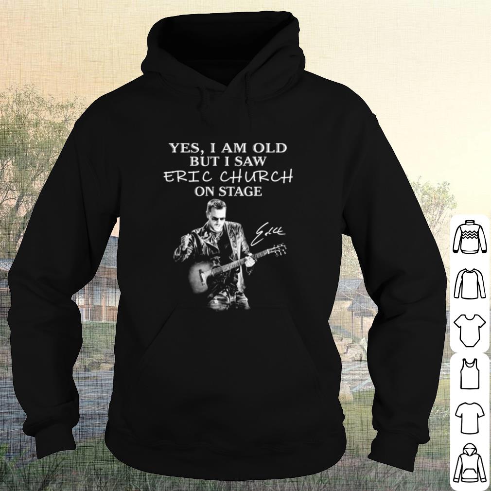 Original Yes I Am Old But I Saw Eric Church On Stage Signature shirt