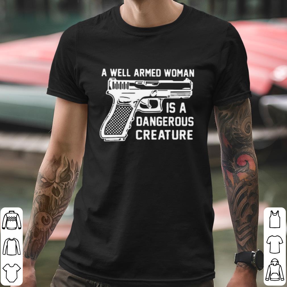 Gun A Well Armed Woman Is A Dangerous Creature shirt