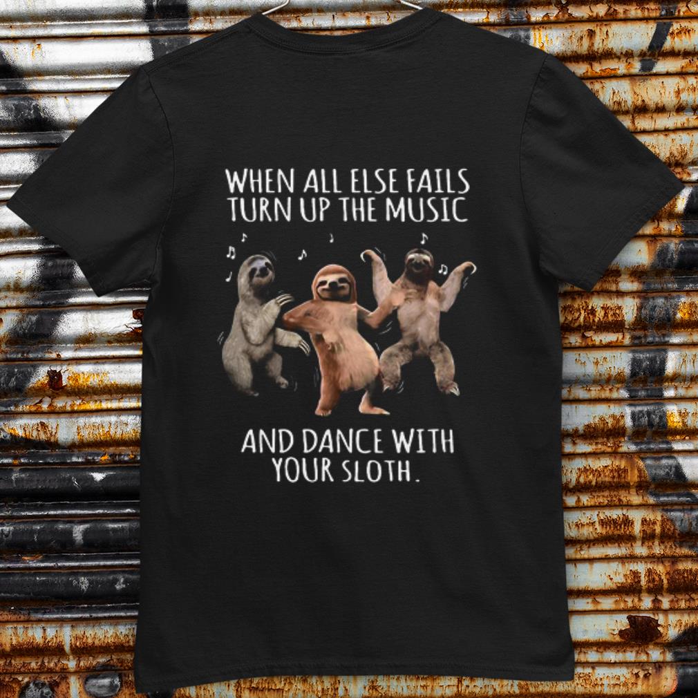 Premium When All Else Fails Turn Up The Music And Dance With Your Sloth shirt 9