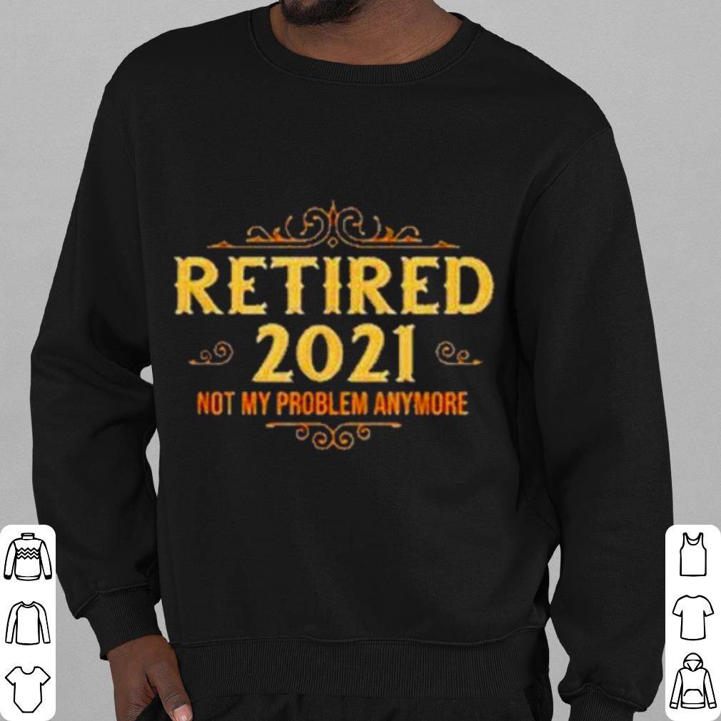 Original Retired 2021 not my problem anymore shirt