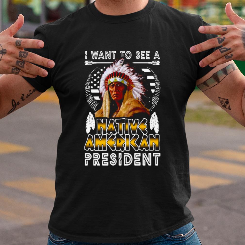 Pretty I Want To See A Native American President shirt 6