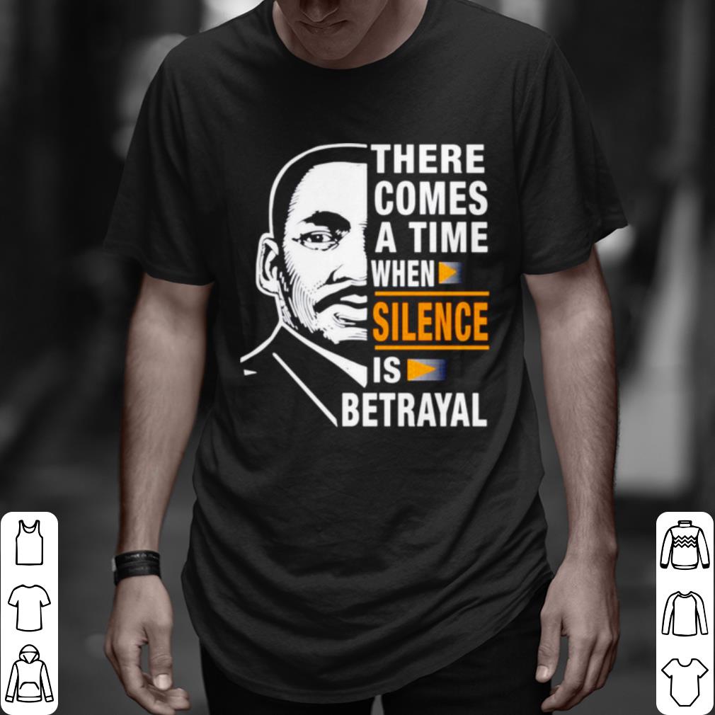 Cool There comes a time when silence is Betrayal Martin Luther King shirt 6