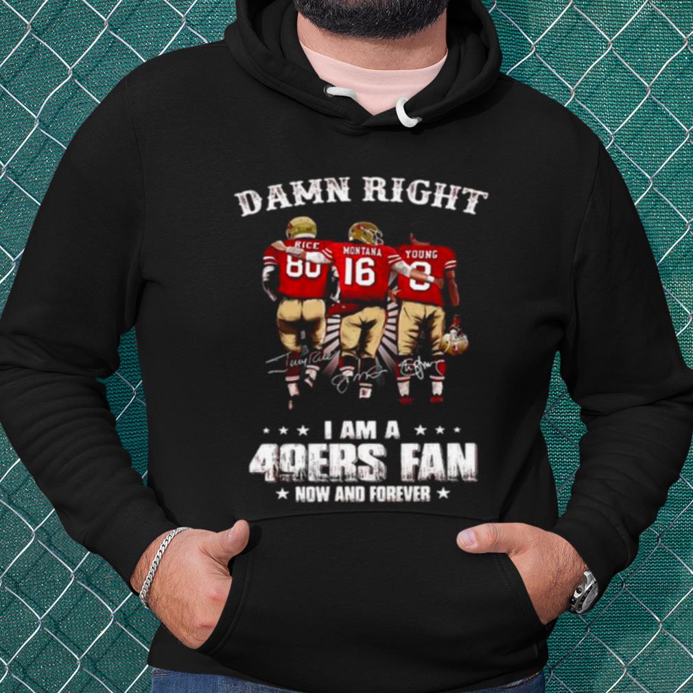 Pretty Damn Right I Am A 49ers Fan Now And Forever Signatures shirt