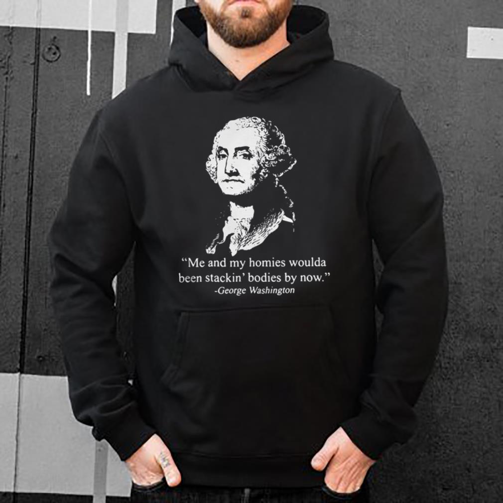 https://cdn.gifteeshirt.com/dianshirts/2019/04/George-Washington-Me-and-my-homies-woulda-been-stackin-bodies-by-now-shirt_4.jpg