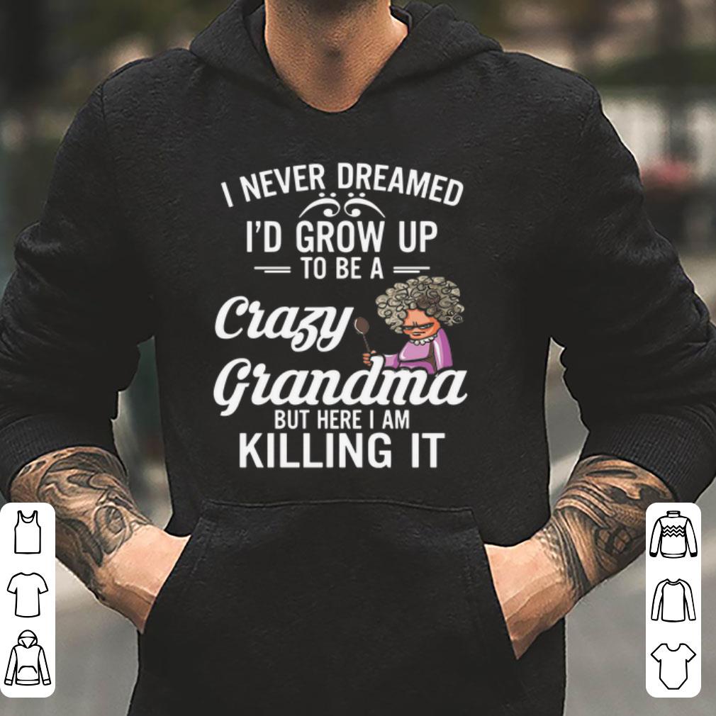 https://cdn.gifteeshirt.com/dianshirts/2019/04/I-Never-Dreamed-I-d-Grow-Up-To-Be-A-Crazy-Grandma-But-Here-I-Am-Killing-It-shirt_4.jpg
