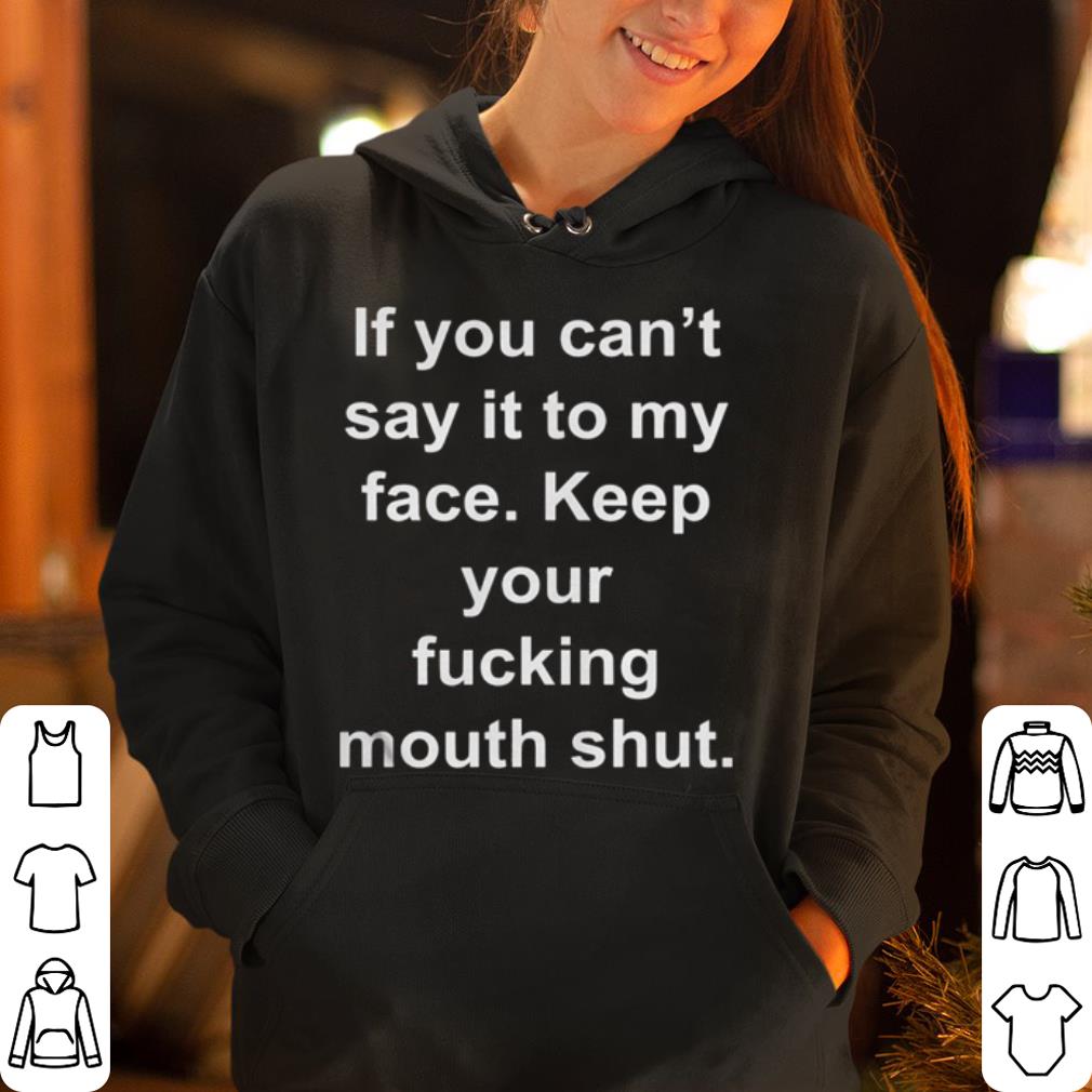 https://cdn.gifteeshirt.com/dianshirts/2019/04/If-you-can-t-say-it-to-my-face-Keep-your-fucking-mouth-shut-shirt_4.jpg