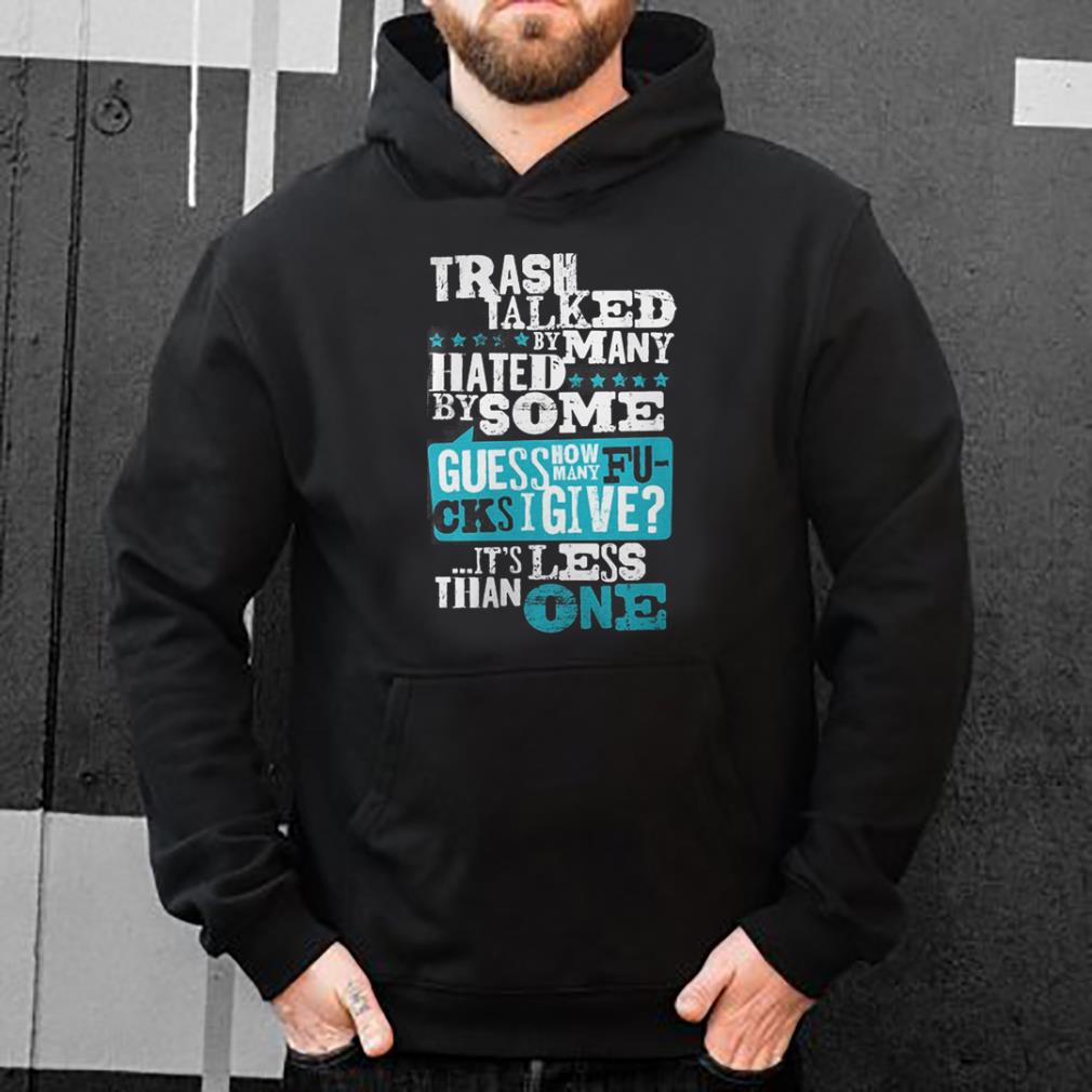 https://cdn.gifteeshirt.com/dianshirts/2019/04/Trash-talked-by-many-hated-by-some-guess-how-many-fucks-I-give-shirt_4.jpg