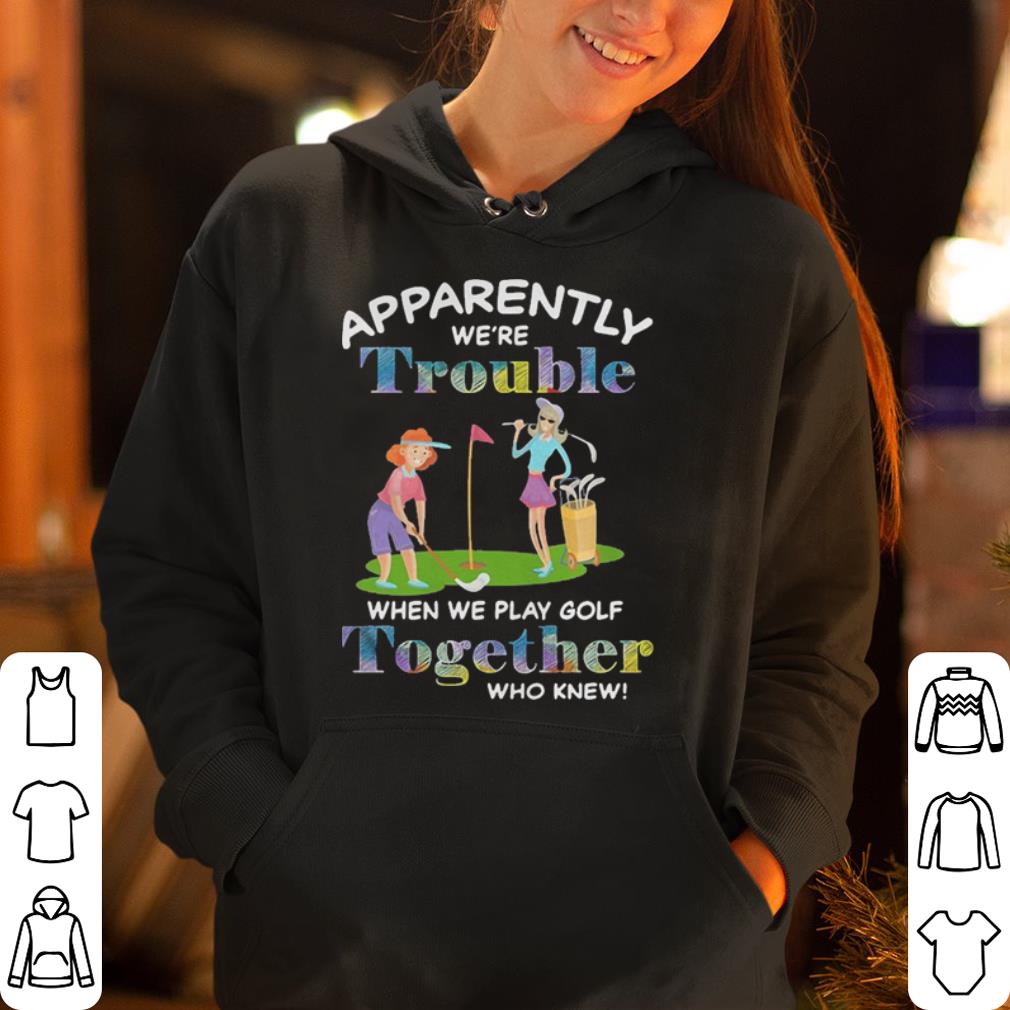 https://cdn.gifteeshirt.com/dianshirts/2019/05/Apparently-were-trouble-when-we-are-play-golf-together-who-knew-shirt_4.jpg