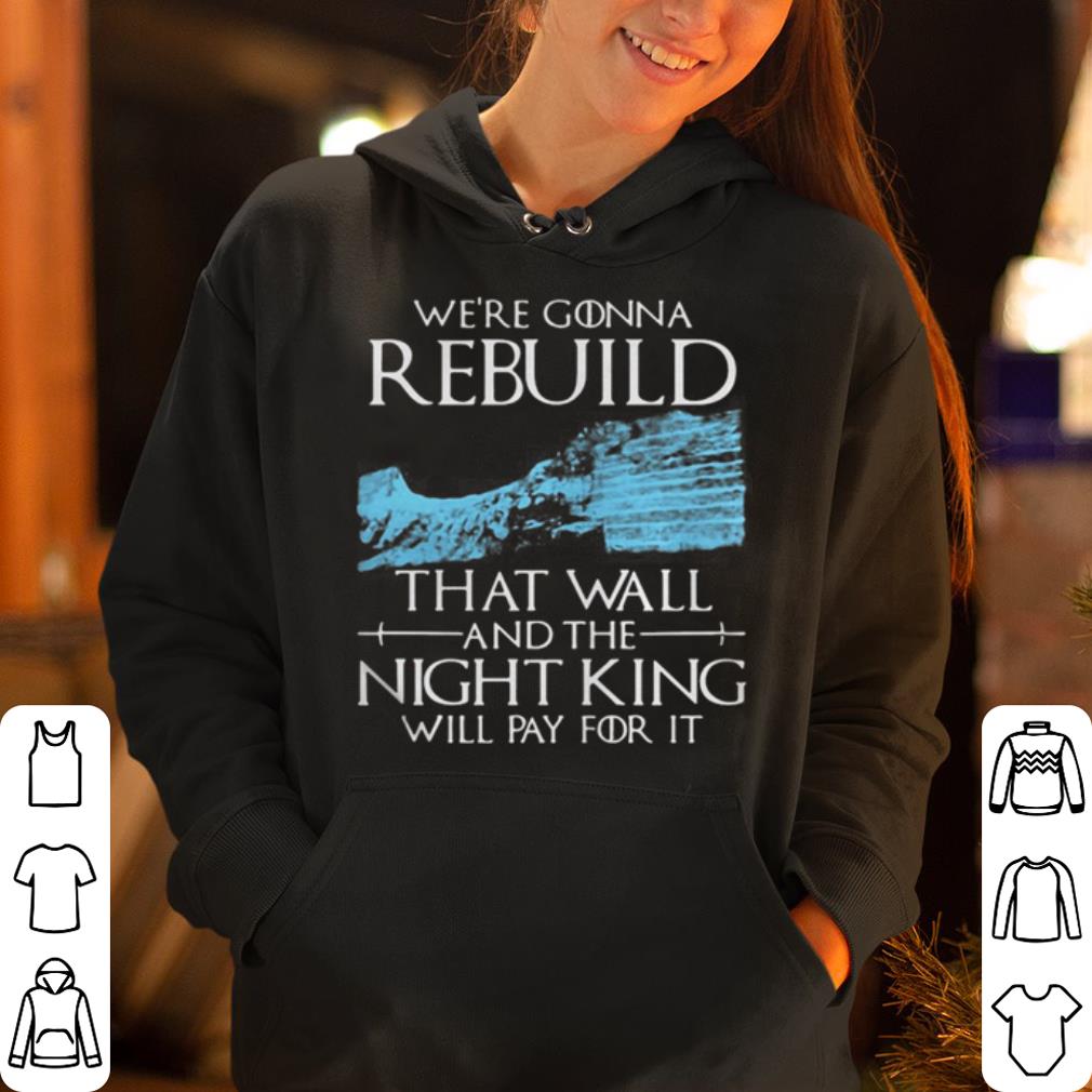 https://cdn.gifteeshirt.com/dianshirts/2019/05/Game-of-Thrones-we-re-gonna-rebuild-that-wall-and-The-Night-King-will-pay-for-it-shirt_4.jpg