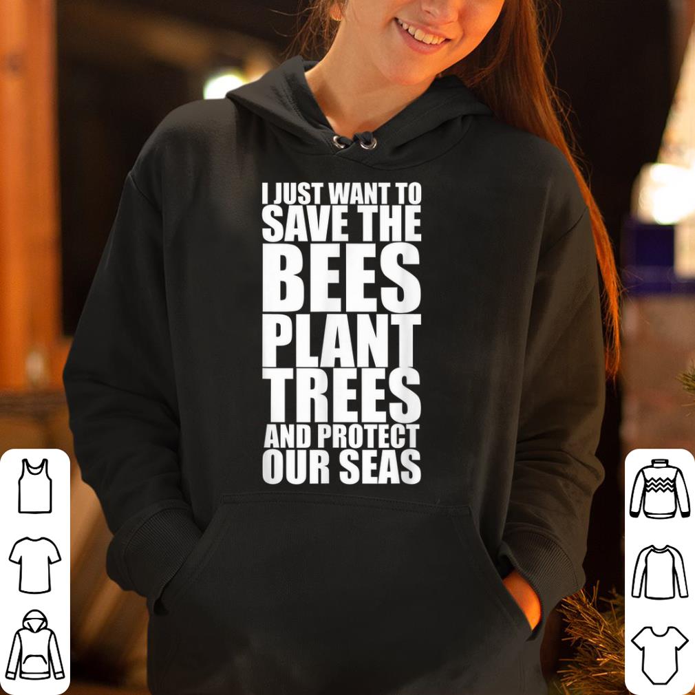 https://cdn.gifteeshirt.com/dianshirts/2019/05/I-Just-Want-To-Save-The-Bees-Plant-More-Trees-And-Protect-Our-Seas-shirt_4.jpg