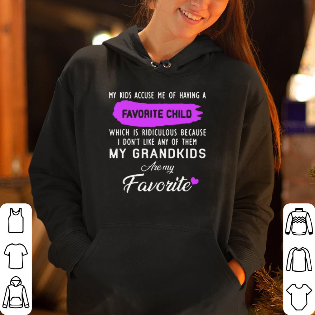 https://cdn.gifteeshirt.com/dianshirts/2019/05/My-kids-accuse-me-of-having-a-favorite-child-which-is-ridiculous-because-I-don-t-like-any-of-them-my-grandkids-are-my-favorite-shirt_4.jpg