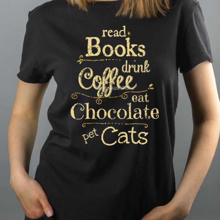 https://cdn.gifteeshirt.com/dianshirts/2019/05/Read-Books-Drink-Coffee-Eat-Chocolate-Pet-Cats-shirt_4.jpg