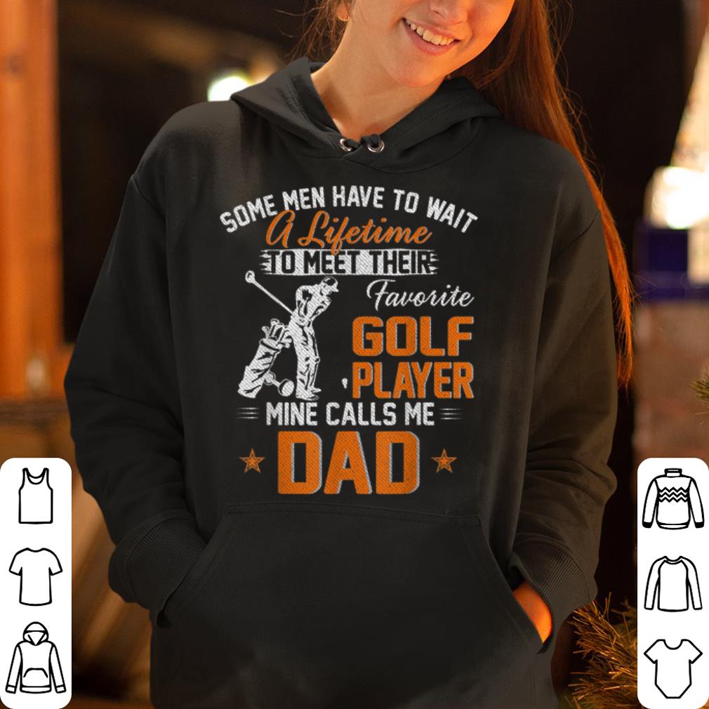 https://cdn.gifteeshirt.com/dianshirts/2019/05/Some-Man-Have-TO-Wait-A-Lifetime-To-Meet-Their-My-Favorite-Golf-Player-Calls-Me-Dad-shirt_4.jpg