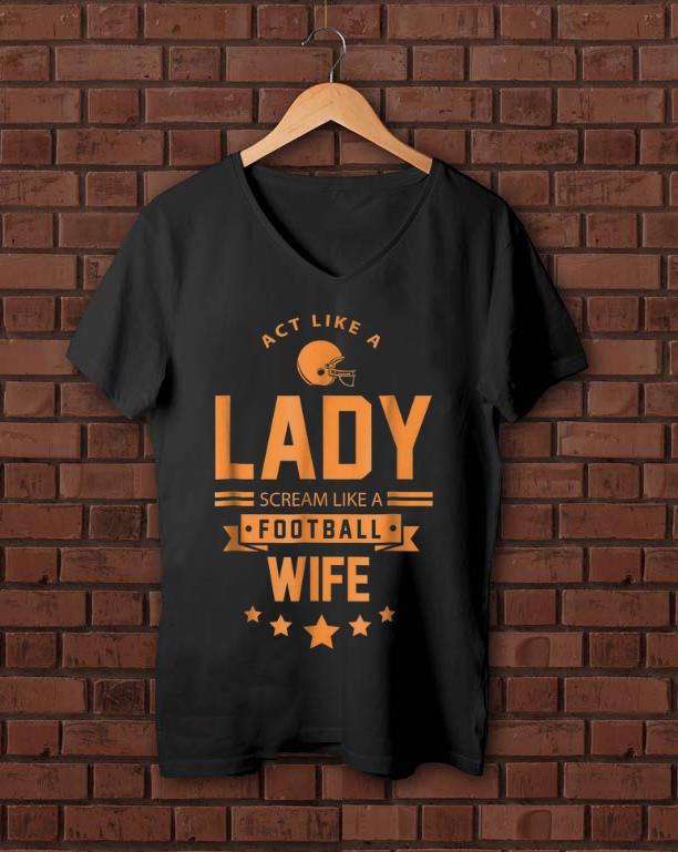 Awesome Act Like A Lady Scream Like A Footbal Wife shirt