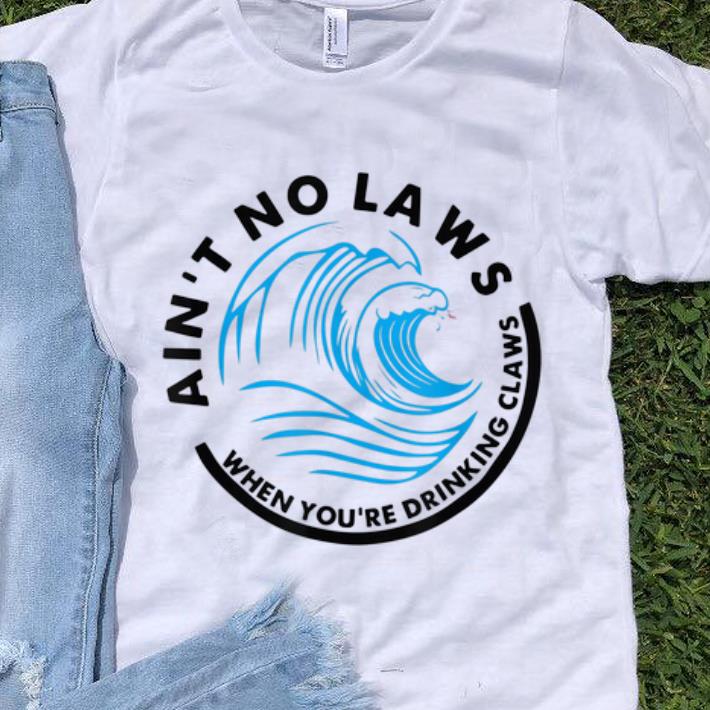 Awesome Ain't No Laws When Youre Drinking Claws Blue Wave shirt
