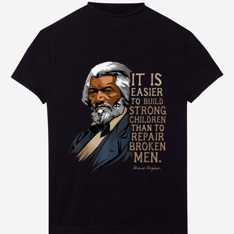 Awesome Frederick Douglass It Is Easier To Build Strong Children Than To Repair Broken Men shirt