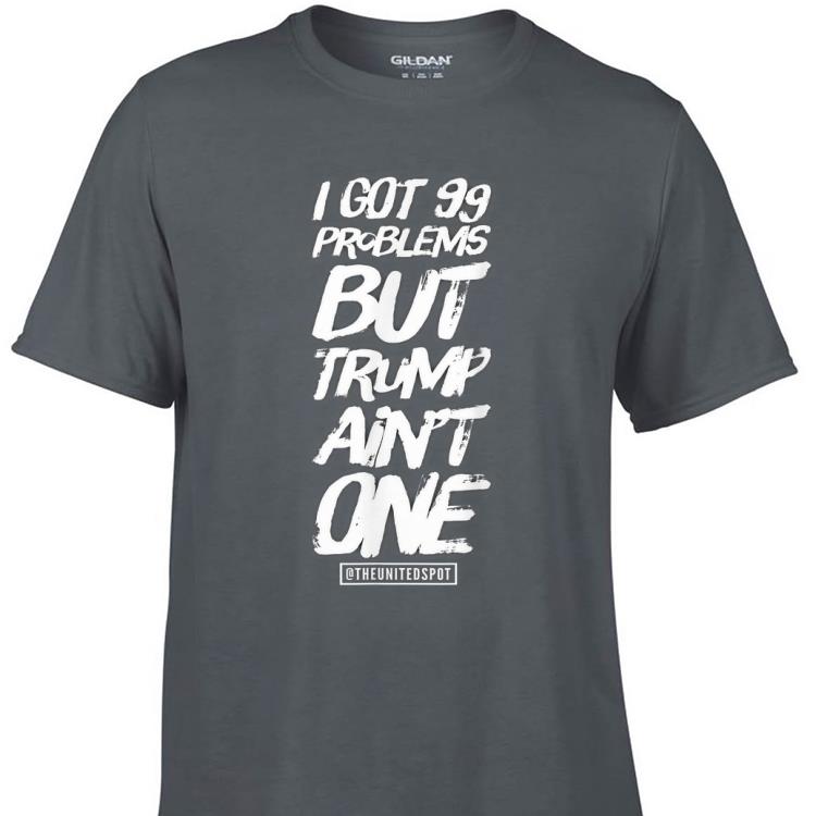 Awesome I Got 99 Problems but Trump Ain't One shirt