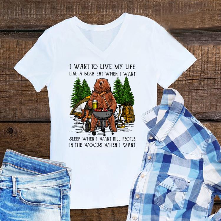 Awesome I Want To Live My Life Like A Bear Eat When I Want Sleep When I Want Kill People shirt