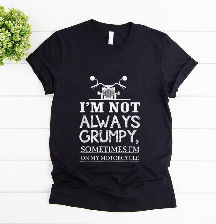 Awesome I'm Not Always Grumpy, Sometimes I'm On My Motorcycle shirt