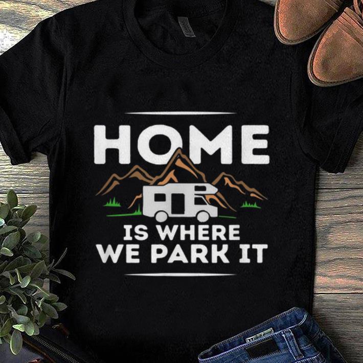 Awesome Motorhome Accessories Camper Home Is Where We Park It shirt