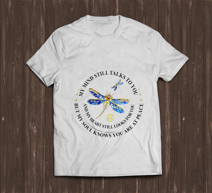Awesome My Mind Still Talks To You And My Heart Still Looks For You Dragonfly shirt