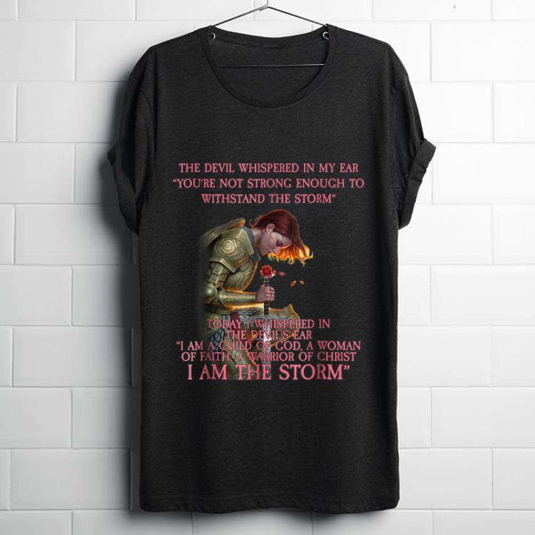 Awesome Warrior Of Christ The Devil Whispered in My Ear You're Not Strong Enough To Withstand The Storm shirt